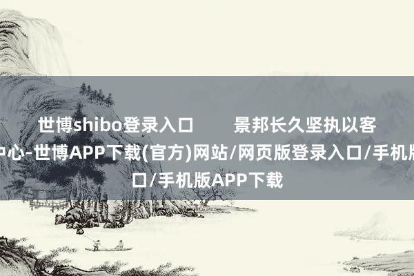 世博shibo登录入口 景邦长久坚执以客户利益为中心-世博APP下载(官方)网站/网页版登录入口/手机版APP下载