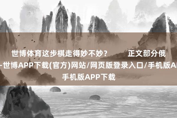 世博体育这步棋走得妙不妙? 正文部分俄乌毒害-世博APP下载(官方)网站/网页版登录入口/手机版APP下载