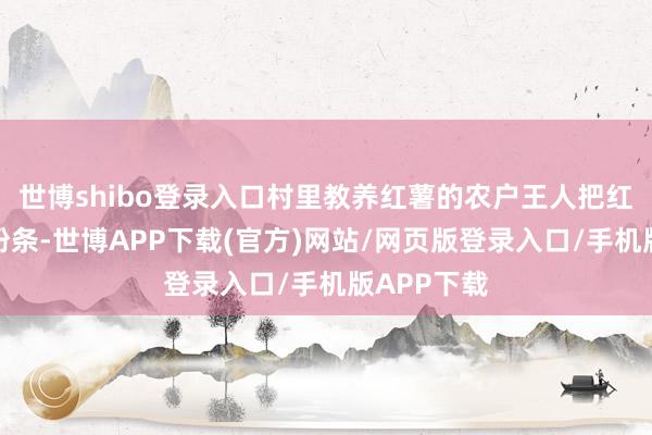 世博shibo登录入口村里教养红薯的农户王人把红薯加工成粉条-世博APP下载(官方)网站/网页版登录入口/手机版APP下载