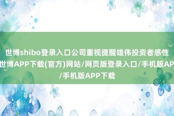 世博shibo登录入口公司重视提醒雄伟投资者感性决议-世博APP下载(官方)网站/网页版登录入口/手机版APP下载