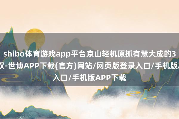 shibo体育游戏app平台京山轻机原抓有慧大成的31.6%股权-世博APP下载(官方)网站/网页版登录入口/手机版APP下载