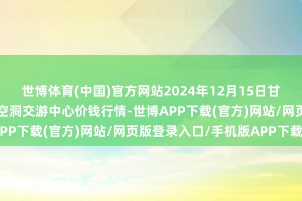 世博体育(中国)官方网站2024年12月15日甘肃省定西市从容马铃薯空洞交游中心价钱行情-世博APP下载(官方)网站/网页版登录入口/手机版APP下载