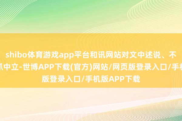 shibo体育游戏app平台和讯网站对文中述说、不雅点判断保抓中立-世博APP下载(官方)网站/网页版登录入口/手机版APP下载