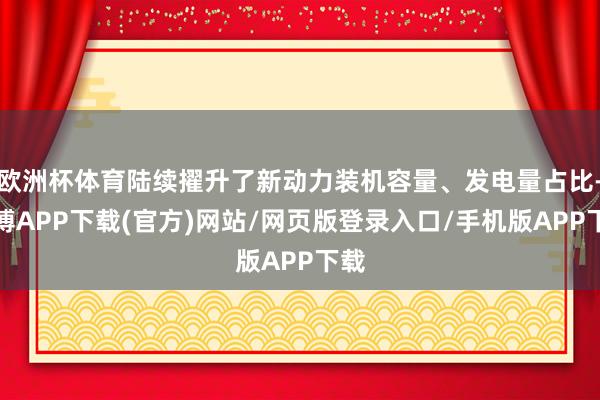 欧洲杯体育陆续擢升了新动力装机容量、发电量占比-世博APP下载(官方)网站/网页版登录入口/手机版APP下载