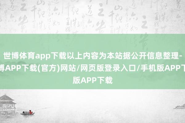 世博体育app下载以上内容为本站据公开信息整理-世博APP下载(官方)网站/网页版登录入口/手机版APP下载