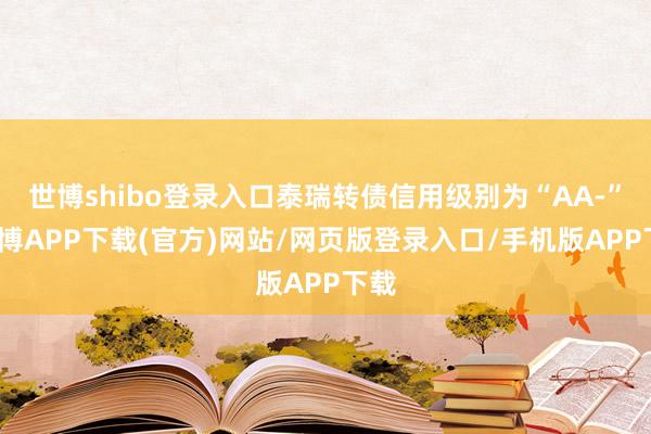 世博shibo登录入口泰瑞转债信用级别为“AA-”-世博APP下载(官方)网站/网页版登录入口/手机版APP下载