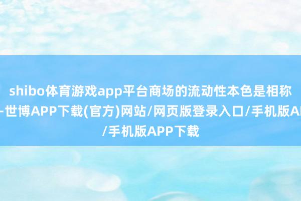 shibo体育游戏app平台商场的流动性本色是相称的宽松-世博APP下载(官方)网站/网页版登录入口/手机版APP下载