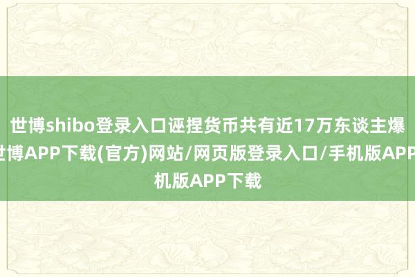 世博shibo登录入口诬捏货币共有近17万东谈主爆仓-世博APP下载(官方)网站/网页版登录入口/手机版APP下载