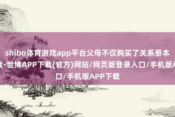 shibo体育游戏app平台父母不仅购买了关系册本给她阅读-世博APP下载(官方)网站/网页版登录入口/手机版APP下载