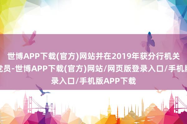 世博APP下载(官方)网站并在2019年获分行机关优秀共产党员-世博APP下载(官方)网站/网页版登录入口/手机版APP下载