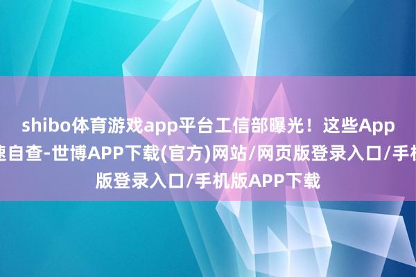 shibo体育游戏app平台工信部曝光!这些App,高风险!速自查-世博APP下载(官方)网站/网页版登录入口/手机版APP下载