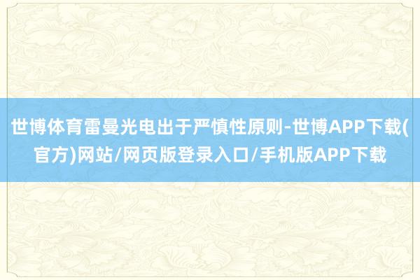 世博体育雷曼光电出于严慎性原则-世博APP下载(官方)网站/网页版登录入口/手机版APP下载