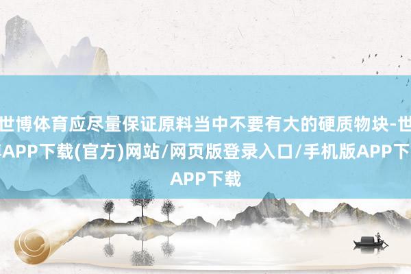 世博体育应尽量保证原料当中不要有大的硬质物块-世博APP下载(官方)网站/网页版登录入口/手机版APP下载