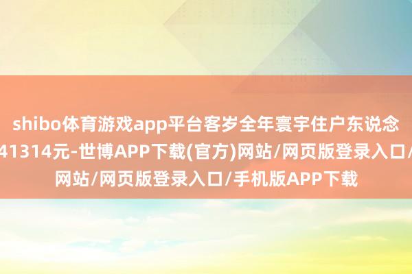 shibo体育游戏app平台客岁全年寰宇住户东说念主均可愚弄收入41314元-世博APP下载(官方)网站/网页版登录入口/手机版APP下载