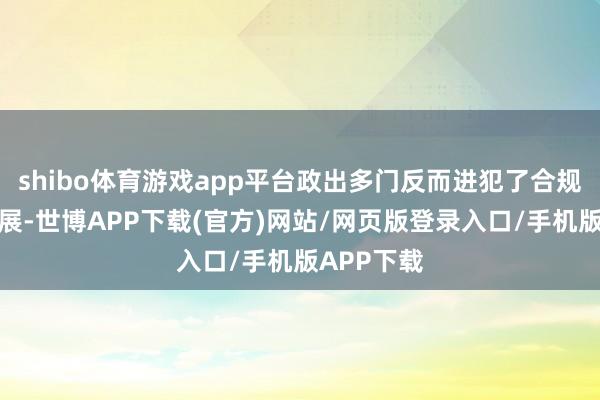 shibo体育游戏app平台政出多门反而进犯了合规管理的开展-世博APP下载(官方)网站/网页版登录入口/手机版APP下载