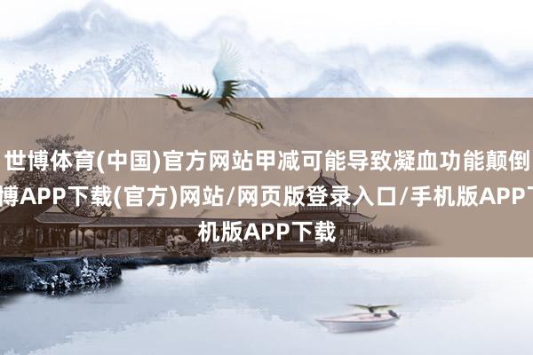 世博体育(中国)官方网站甲减可能导致凝血功能颠倒-世博APP下载(官方)网站/网页版登录入口/手机版APP下载