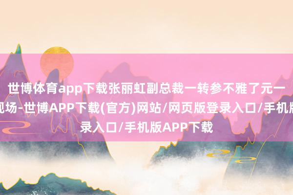 世博体育app下载　　张丽虹副总裁一转参不雅了元一电子分娩现场-世博APP下载(官方)网站/网页版登录入口/手机版APP下载