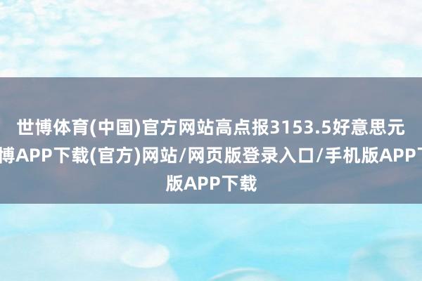 世博体育(中国)官方网站高点报3153.5好意思元-世博APP下载(官方)网站/网页版登录入口/手机版APP下载