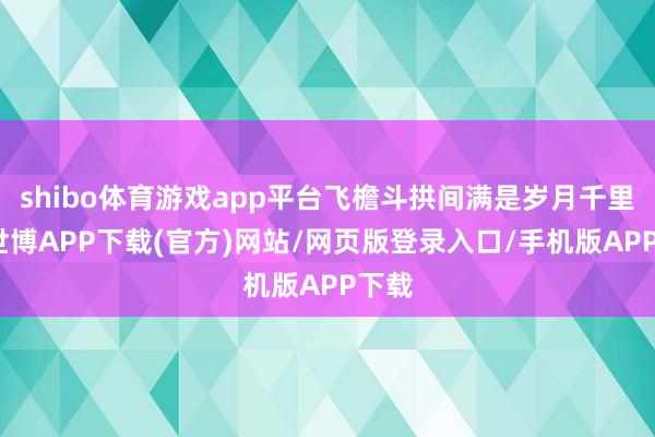 shibo体育游戏app平台飞檐斗拱间满是岁月千里淀-世博APP下载(官方)网站/网页版登录入口/手机版APP下载