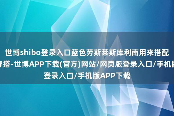 世博shibo登录入口蓝色劳斯莱斯库利南用来搭配崭新夏季穿搭-世博APP下载(官方)网站/网页版登录入口/手机版APP下载