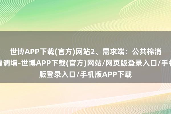 世博APP下载(官方)网站　　2、需求端：公共棉消费费预期小幅调增-世博APP下载(官方)网站/网页版登录入口/手机版APP下载