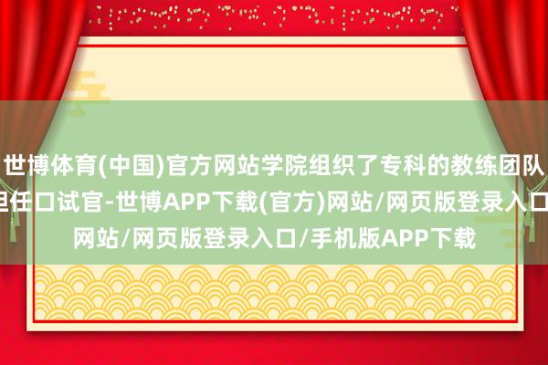 世博体育(中国)官方网站学院组织了专科的教练团队与企业巨匠共同担任口试官-世博APP下载(官方)网站/网页版登录入口/手机版APP下载