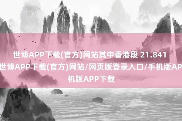 世博APP下载(官方)网站其中香港段 21.841 公里-世博APP下载(官方)网站/网页版登录入口/手机版APP下载