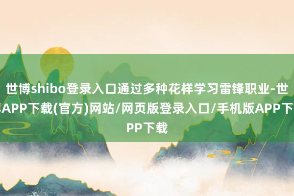 世博shibo登录入口通过多种花样学习雷锋职业-世博APP下载(官方)网站/网页版登录入口/手机版APP下载