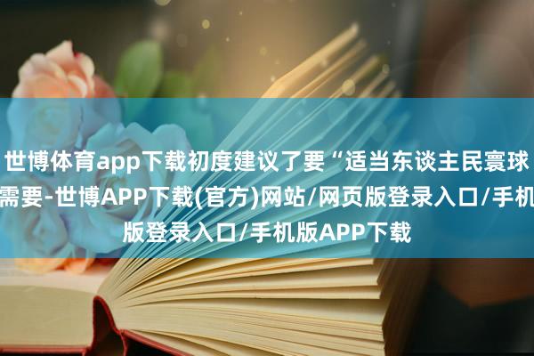 世博体育app下载初度建议了要“适当东谈主民寰球高品性居住需要-世博APP下载(官方)网站/网页版登录入口/手机版APP下载