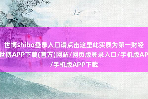 世博shibo登录入口请点击这里此实质为第一财经原创-世博APP下载(官方)网站/网页版登录入口/手机版APP下载