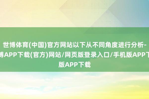 世博体育(中国)官方网站以下从不同角度进行分析-世博APP下载(官方)网站/网页版登录入口/手机版APP下载