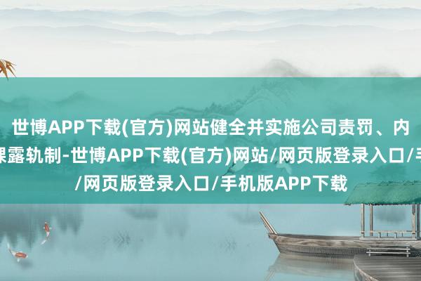 世博APP下载(官方)网站健全并实施公司责罚、内法例度和信息裸露轨制-世博APP下载(官方)网站/网页版登录入口/手机版APP下载