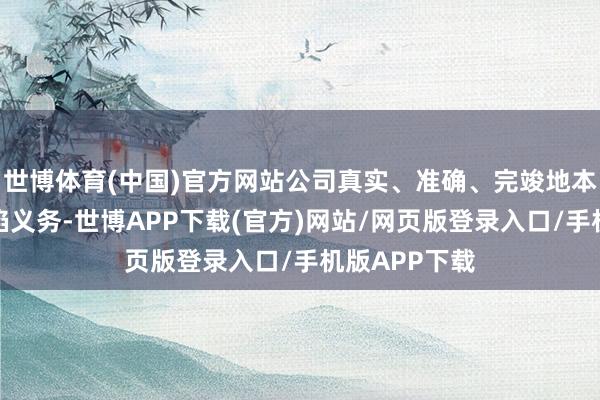 世博体育(中国)官方网站公司真实、准确、完竣地本质了信息露馅义务-世博APP下载(官方)网站/网页版登录入口/手机版APP下载