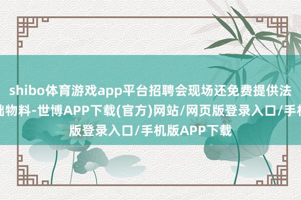 shibo体育游戏app平台招聘会现场还免费提供法式展位及基础物料-世博APP下载(官方)网站/网页版登录入口/手机版APP下载