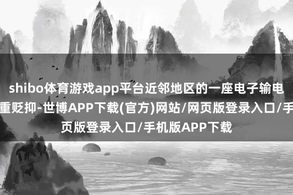 shibo体育游戏app平台近邻地区的一座电子输电塔也遭到了严重贬抑-世博APP下载(官方)网站/网页版登录入口/手机版APP下载