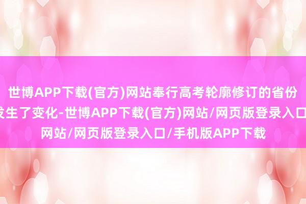 世博APP下载(官方)网站奉行高考轮廓修订的省份投档中式表情也发生了变化-世博APP下载(官方)网站/网页版登录入口/手机版APP下载