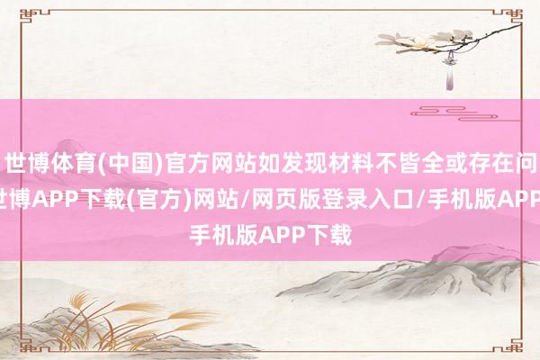 世博体育(中国)官方网站如发现材料不皆全或存在问题-世博APP下载(官方)网站/网页版登录入口/手机版APP下载