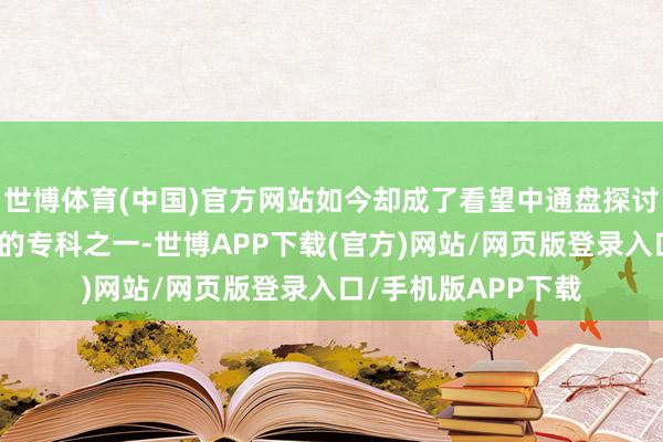 世博体育(中国)官方网站如今却成了看望中通盘探讨畛域中休闲率最高的专科之一-世博APP下载(官方)网站/网页版登录入口/手机版APP下载