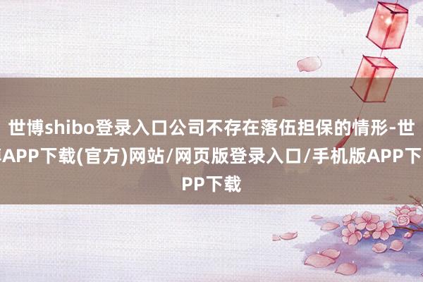 世博shibo登录入口公司不存在落伍担保的情形-世博APP下载(官方)网站/网页版登录入口/手机版APP下载