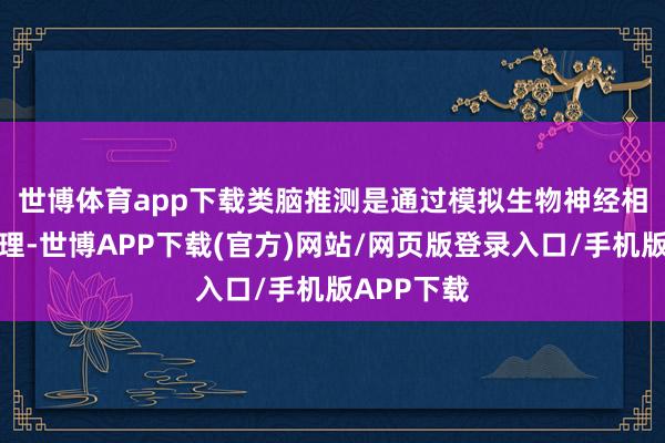 世博体育app下载　　类脑推测是通过模拟生物神经相聚使命机理-世博APP下载(官方)网站/网页版登录入口/手机版APP下载