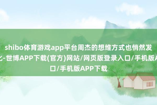 shibo体育游戏app平台周杰的想维方式也悄然发生着变化-世博APP下载(官方)网站/网页版登录入口/手机版APP下载