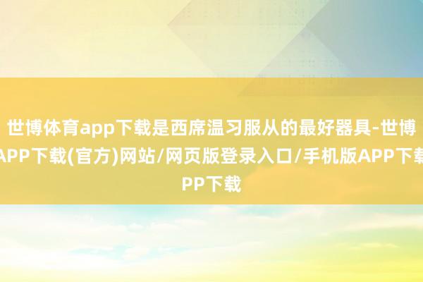 世博体育app下载是西席温习服从的最好器具-世博APP下载(官方)网站/网页版登录入口/手机版APP下载