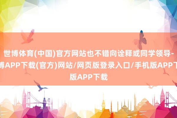 世博体育(中国)官方网站也不错向诠释或同学领导-世博APP下载(官方)网站/网页版登录入口/手机版APP下载