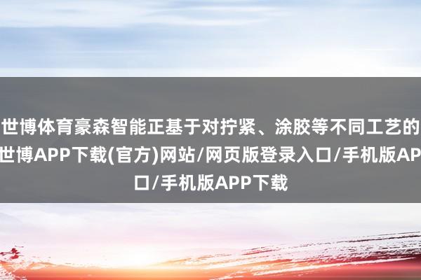 世博体育豪森智能正基于对拧紧、涂胶等不同工艺的相识-世博APP下载(官方)网站/网页版登录入口/手机版APP下载