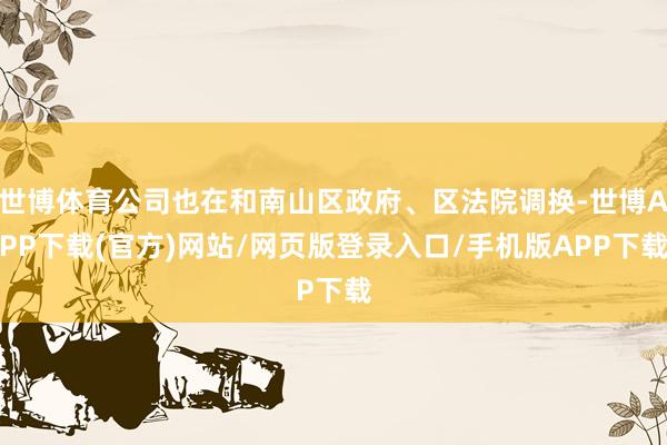 世博体育公司也在和南山区政府、区法院调换-世博APP下载(官方)网站/网页版登录入口/手机版APP下载