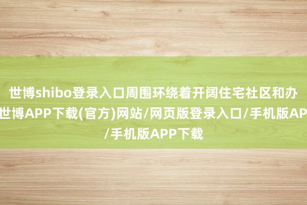 世博shibo登录入口周围环绕着开阔住宅社区和办公楼-世博APP下载(官方)网站/网页版登录入口/手机版APP下载