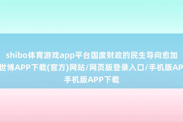 shibo体育游戏app平台国度财政的民生导向愈加赫然-世博APP下载(官方)网站/网页版登录入口/手机版APP下载