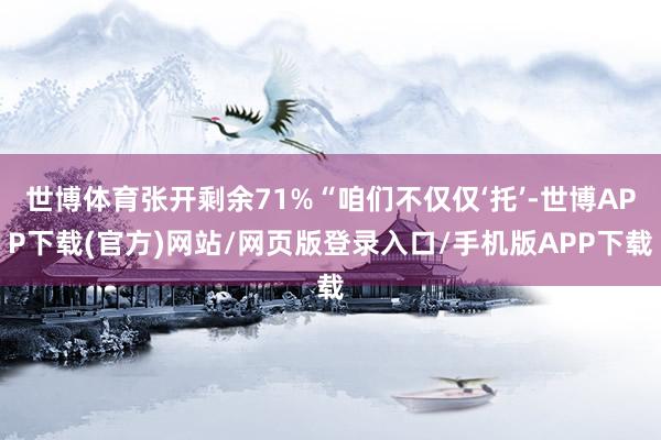 世博体育张开剩余71%“咱们不仅仅‘托’-世博APP下载(官方)网站/网页版登录入口/手机版APP下载