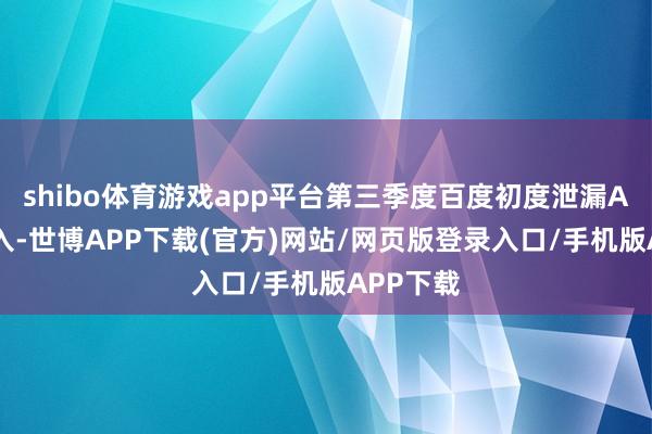 shibo体育游戏app平台第三季度百度初度泄漏AI业务收入-世博APP下载(官方)网站/网页版登录入口/手机版APP下载