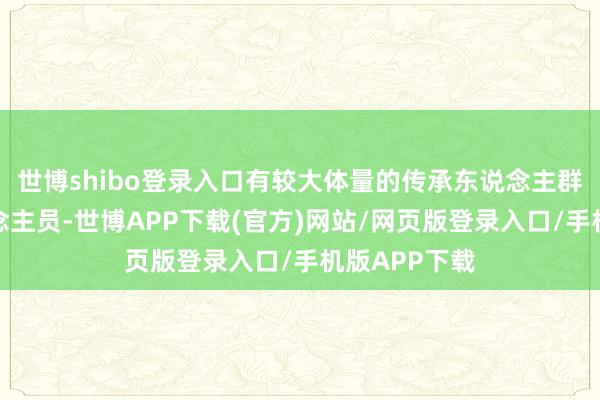 世博shibo登录入口有较大体量的传承东说念主群和从业东说念主员-世博APP下载(官方)网站/网页版登录入口/手机版APP下载